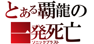 とある覇龍の一発死亡（ソニックブラスト）