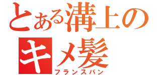 とある溝上のキメ髪（フランスパン）