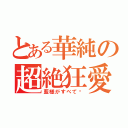 とある華純の超絶狂愛（藍様がすべて♡）