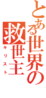 とある世界の救世主（キリスト）