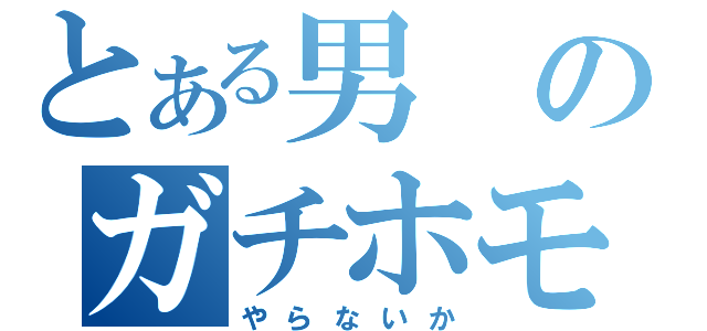 とある男のガチホモ魂（やらないか）