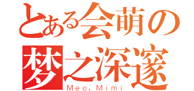 とある会萌の梦之深邃（Ｍｅｏ．Ｍｉｍｉ）