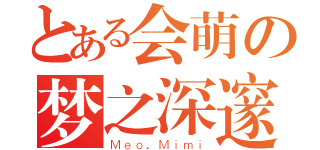 とある会萌の梦之深邃（Ｍｅｏ．Ｍｉｍｉ）