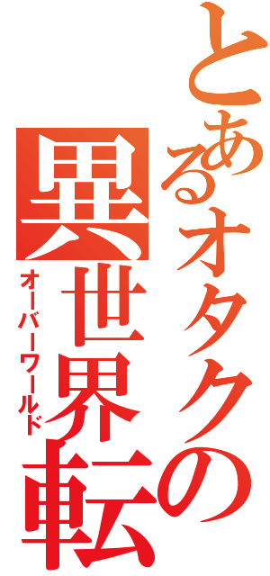 とあるオタクの異世界転生（オーバーワールド）