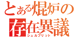 とある焜炉の存在異議（シュルブリット）