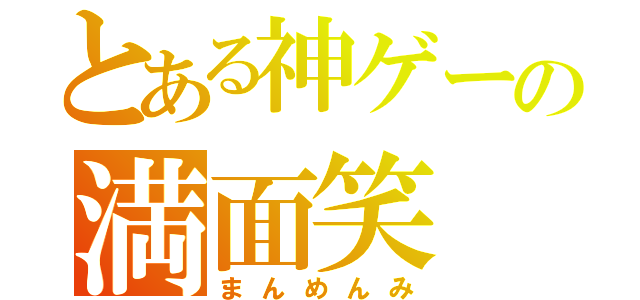 とある神ゲーの満面笑（まんめんみ）