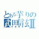 とある芋りの武田信玄Ⅱ（中原輝彦）