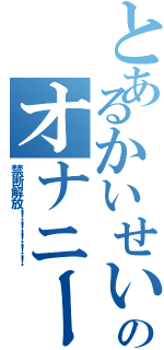 とあるかいせいのオナニー（禁断解放！！！！！）