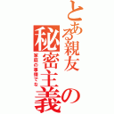 とある親友 の秘密主義（家庭の事情でな）