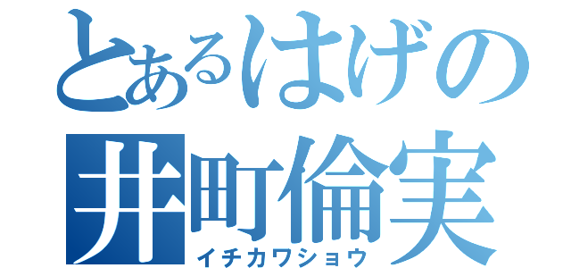 とあるはげの井町倫実（イチカワショウ）