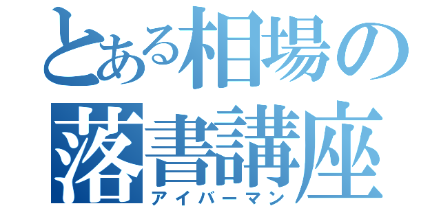 とある相場の落書講座（アイバーマン）