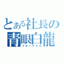 とある社長の青眼白龍（ブルーアイズ）