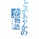 とあるあやかの恋物語（カヤガスキ）