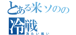 とある米ソのの冷戦（冷たい戦い）