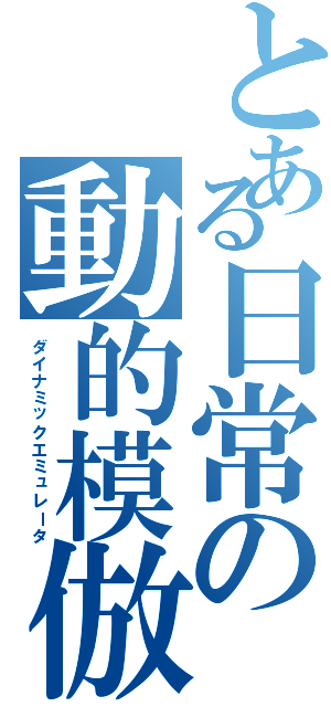 とある日常の動的模倣者（ダイナミックエミュレータ）