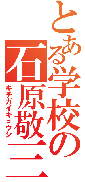 とある学校の石原敬三（キチガイキョウシ）