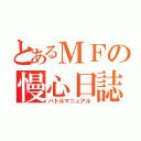 とあるＭＦの慢心日誌（バトルマニュアル）