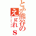 とある熊谷のえｇれｓげ（インデックス）