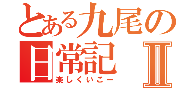 とある九尾の日常記Ⅱ（楽しくいこー）