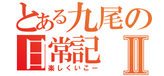 とある九尾の日常記Ⅱ（楽しくいこー）