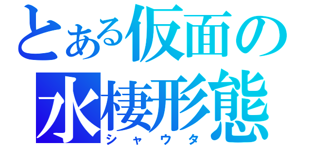 とある仮面の水棲形態（シャウタ）