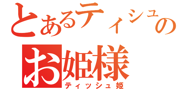 とあるティシュのお姫様（ティッシュ姫）