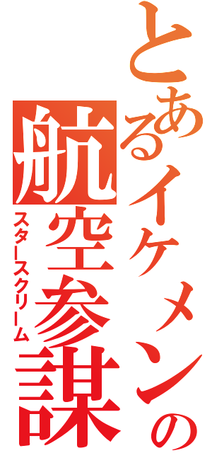 とあるイケメンの航空参謀（スタースクリーム）