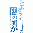 とあるツイートみてからの私の顔が（笑）（もう勘弁して）