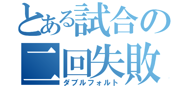 とある試合の二回失敗（ダブルフォルト）