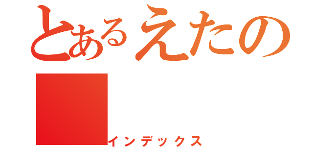 とあるえたの（インデックス）