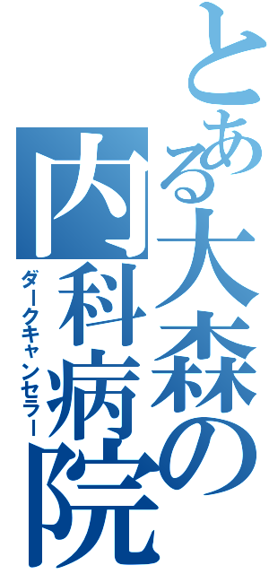 とある大森の内科病院（ダークキャンセラー）