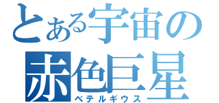 とある宇宙の赤色巨星（ベテルギウス）