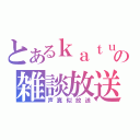 とあるｋａｔｕｚｉの雑談放送（声真似放送）