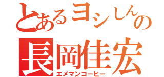 とあるヨシしんごの長岡佳宏（エメマンコーヒー）