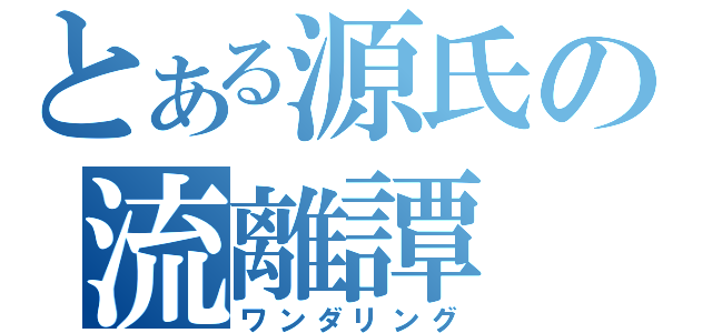 とある源氏の流離譚（ワンダリング）