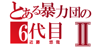 とある暴力団の６代目Ⅱ（近藤　悠哉）