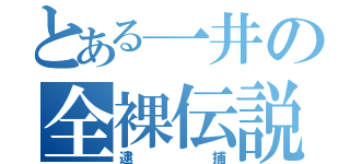 とある一井の全裸伝説（逮捕）