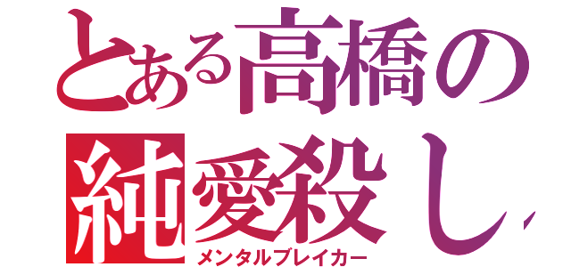 とある高橋の純愛殺し（メンタルブレイカー）