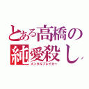 とある高橋の純愛殺し（メンタルブレイカー）