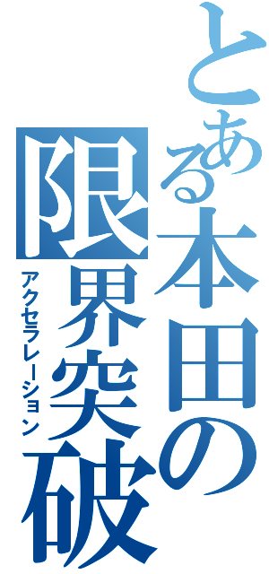 とある本田の限界突破（アクセラレーション）