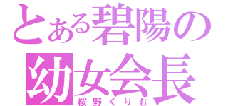 とある碧陽の幼女会長（桜野くりむ）