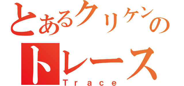 とあるクリケンのトレース（Ｔｒａｃｅ）