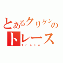 とあるクリケンのトレース（Ｔｒａｃｅ）