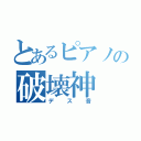 とあるピアノの破壊神（デス音）