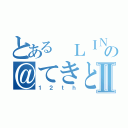 とある ＬＩＮＥの＠てきとーⅡ（１２ｔｈ）