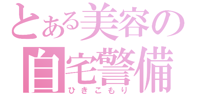 とある美容の自宅警備（ひきこもり）