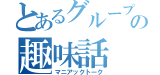 とあるグループの趣味話（マニアックトーク）