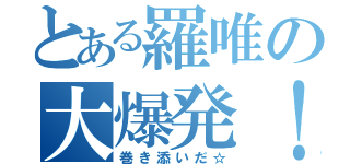 とある羅唯の大爆発！（巻き添いだ☆）