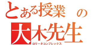 とある授業 の大木先生（ロリータコンプレックス）