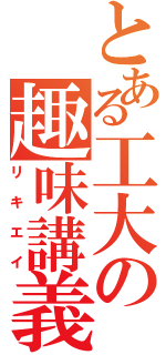 とある工大の趣味講義（リキエイ）